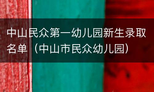中山民众第一幼儿园新生录取名单（中山市民众幼儿园）