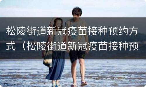 松陵街道新冠疫苗接种预约方式（松陵街道新冠疫苗接种预约方式是什么）