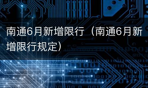 南通6月新增限行（南通6月新增限行规定）