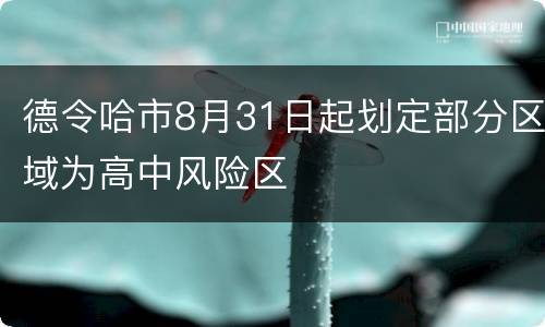 德令哈市8月31日起划定部分区域为高中风险区