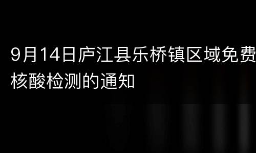 9月14日庐江县乐桥镇区域免费核酸检测的通知