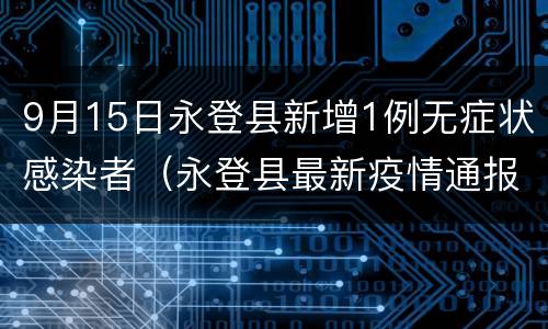 9月15日永登县新增1例无症状感染者（永登县最新疫情通报）
