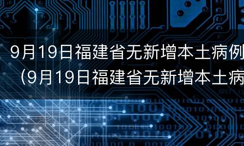 9月19日福建省无新增本土病例（9月19日福建省无新增本土病例确诊）