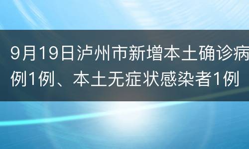 9月19日泸州市新增本土确诊病例1例、本土无症状感染者1例
