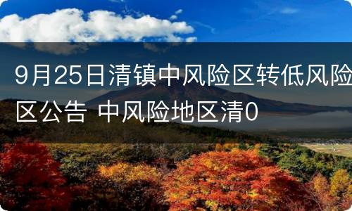 9月25日清镇中风险区转低风险区公告 中风险地区清0