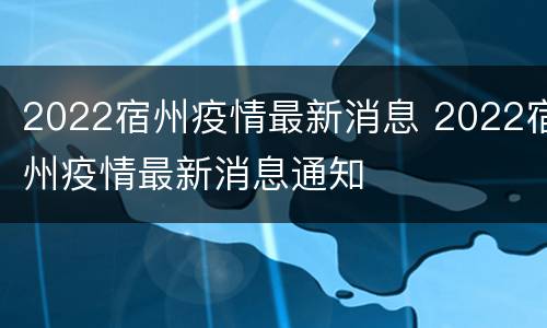 2022宿州疫情最新消息 2022宿州疫情最新消息通知