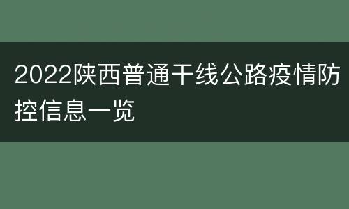 2022陕西普通干线公路疫情防控信息一览