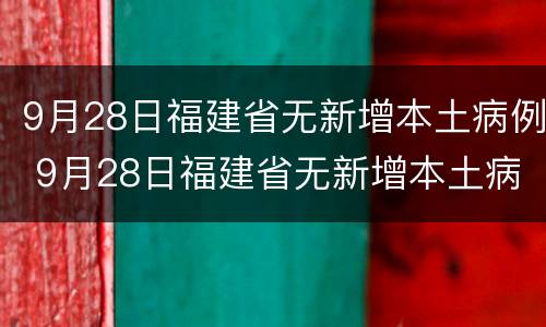 9月28日福建省无新增本土病例 9月28日福建省无新增本土病例有多少