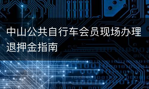 中山公共自行车会员现场办理退押金指南