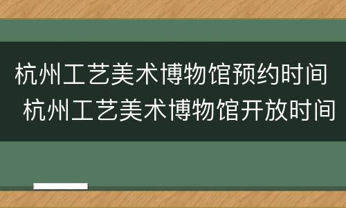杭州工艺美术博物馆预约时间 杭州工艺美术博物馆开放时间