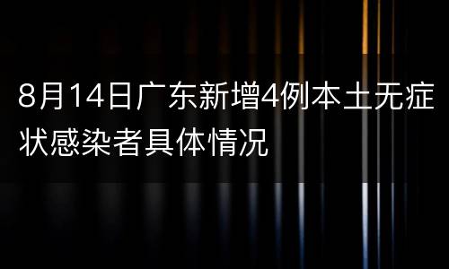 8月14日广东新增4例本土无症状感染者具体情况