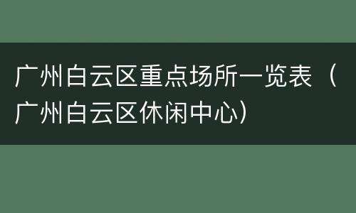 广州白云区重点场所一览表（广州白云区休闲中心）