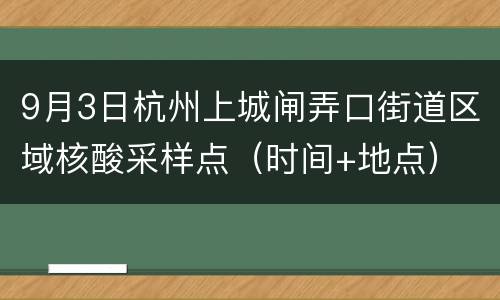 9月3日杭州上城闸弄口街道区域核酸采样点（时间+地点）