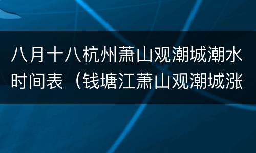 八月十八杭州萧山观潮城潮水时间表（钱塘江萧山观潮城涨潮时间表）