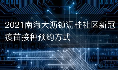 2021南海大沥镇沥桂社区新冠疫苗接种预约方式
