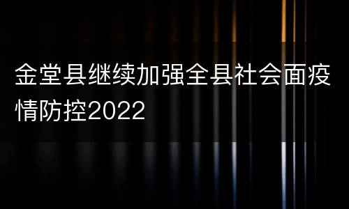 金堂县继续加强全县社会面疫情防控2022