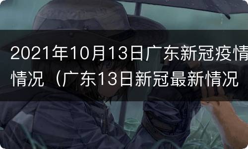 2021年10月13日广东新冠疫情情况（广东13日新冠最新情况）