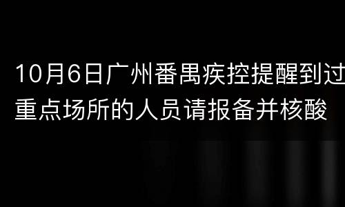 10月6日广州番禺疾控提醒到过重点场所的人员请报备并核酸