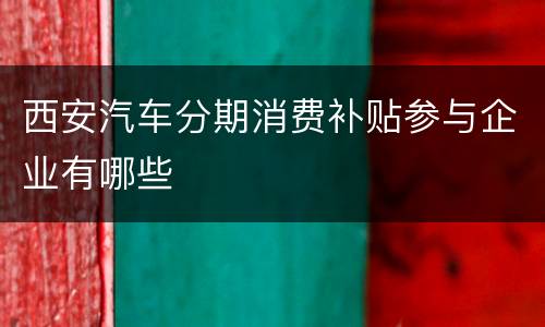 西安汽车分期消费补贴参与企业有哪些