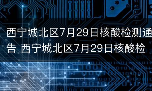 西宁城北区7月29日核酸检测通告 西宁城北区7月29日核酸检测通告书