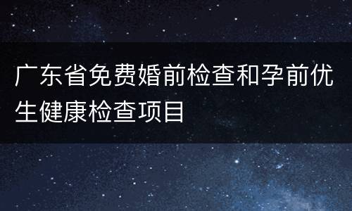 广东省免费婚前检查和孕前优生健康检查项目