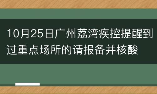 10月25日广州荔湾疾控提醒到过重点场所的请报备并核酸