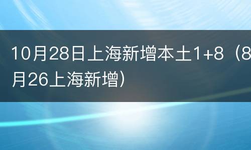 10月28日上海新增本土1+8（8月26上海新增）