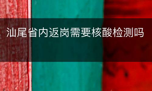 汕尾省内返岗需要核酸检测吗