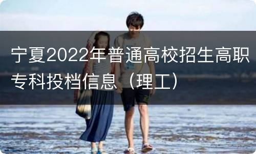 宁夏2022年普通高校招生高职专科投档信息（理工）