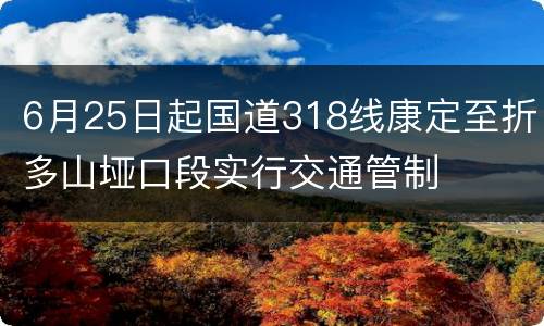 6月25日起国道318线康定至折多山垭口段实行交通管制