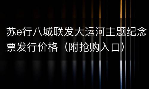 苏e行八城联发大运河主题纪念票发行价格（附抢购入口）