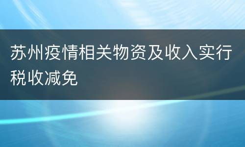 苏州疫情相关物资及收入实行税收减免