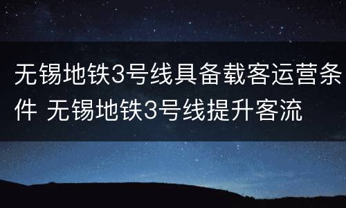 无锡地铁3号线具备载客运营条件 无锡地铁3号线提升客流