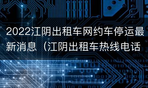 2022江阴出租车网约车停运最新消息（江阴出租车热线电话）