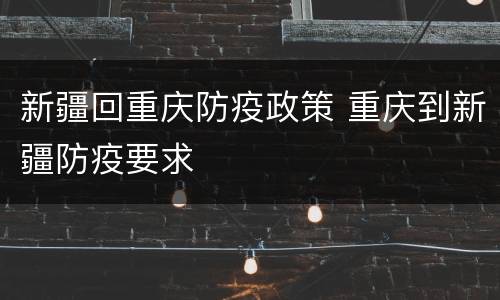 新疆回重庆防疫政策 重庆到新疆防疫要求
