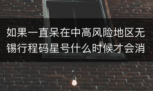 如果一直呆在中高风险地区无锡行程码星号什么时候才会消失呢？