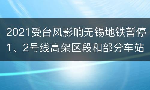 2021受台风影响无锡地铁暂停1、2号线高架区段和部分车站运营
