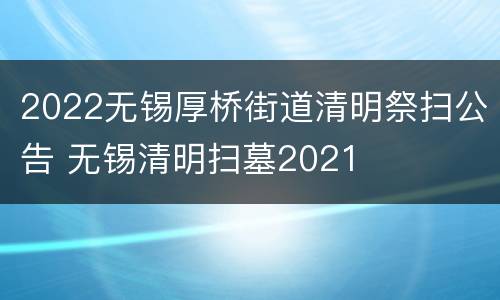 2022无锡厚桥街道清明祭扫公告 无锡清明扫墓2021