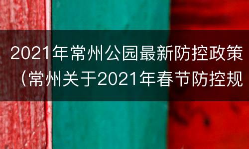 2021年常州公园最新防控政策（常州关于2021年春节防控规定）