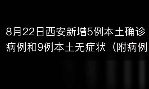8月22日西安新增5例本土确诊病例和9例本土无症状（附病例详情）