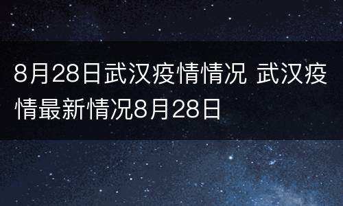 8月28日武汉疫情情况 武汉疫情最新情况8月28日