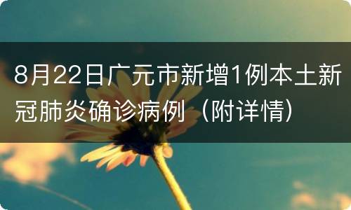 8月22日广元市新增1例本土新冠肺炎确诊病例（附详情）