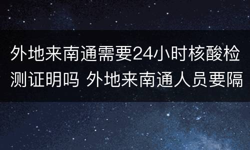 外地来南通需要24小时核酸检测证明吗 外地来南通人员要隔离吗有健康码