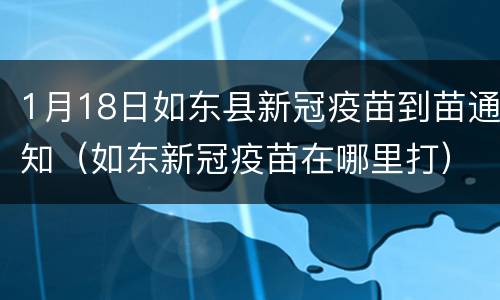1月18日如东县新冠疫苗到苗通知（如东新冠疫苗在哪里打）