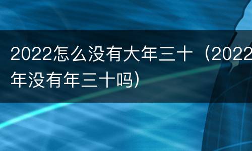 2022怎么没有大年三十（2022年没有年三十吗）