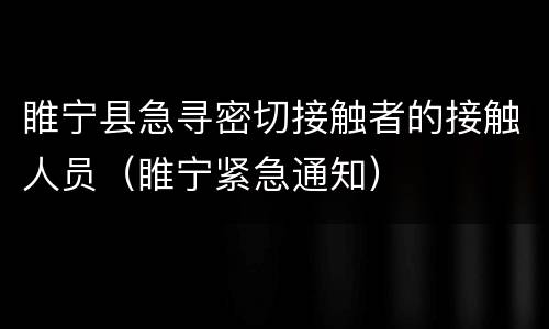 睢宁县急寻密切接触者的接触人员（睢宁紧急通知）