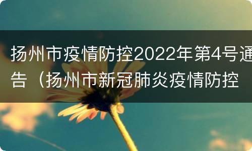 扬州市疫情防控2022年第4号通告（扬州市新冠肺炎疫情防控）