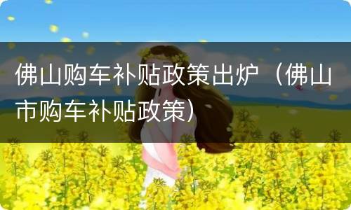 佛山购车补贴政策出炉（佛山市购车补贴政策）