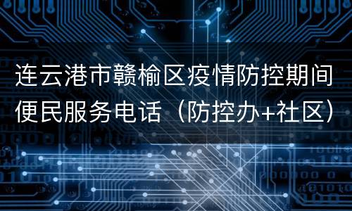 连云港市赣榆区疫情防控期间便民服务电话（防控办+社区）
