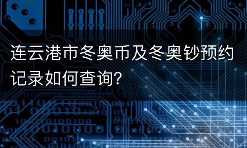 连云港市冬奥币及冬奥钞预约记录如何查询？